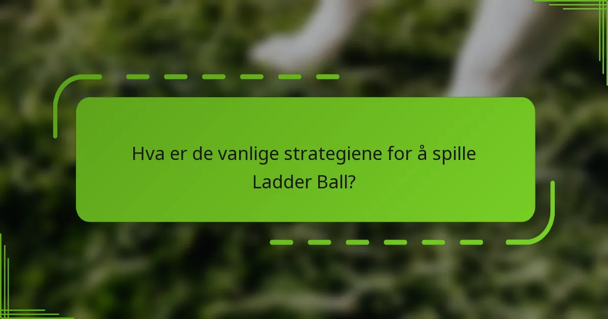 Hva er de vanlige strategiene for å spille Ladder Ball?
