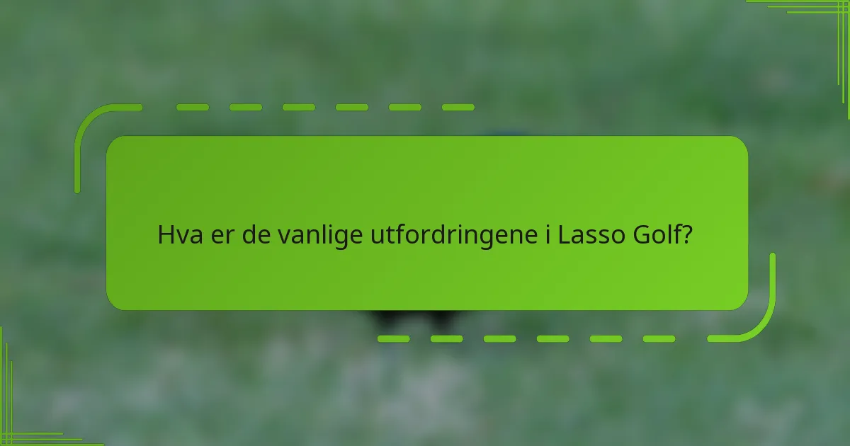 Hva er de vanlige utfordringene i Lasso Golf?