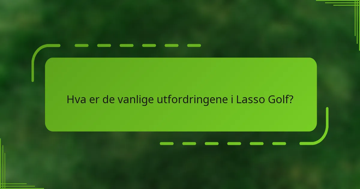 Hva er de vanlige utfordringene i Lasso Golf?