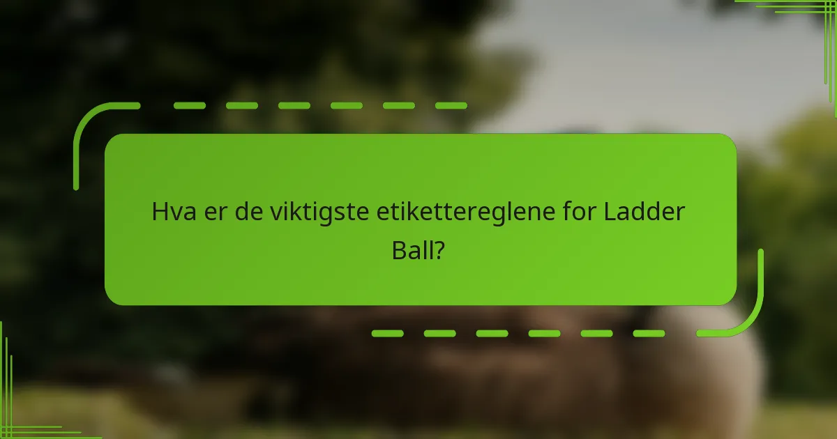 Hva er de viktigste etikettereglene for Ladder Ball?