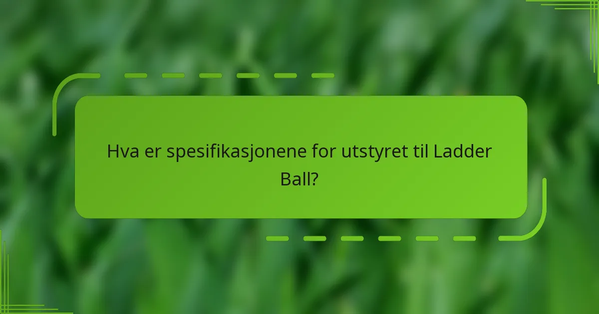 Hva er spesifikasjonene for utstyret til Ladder Ball?