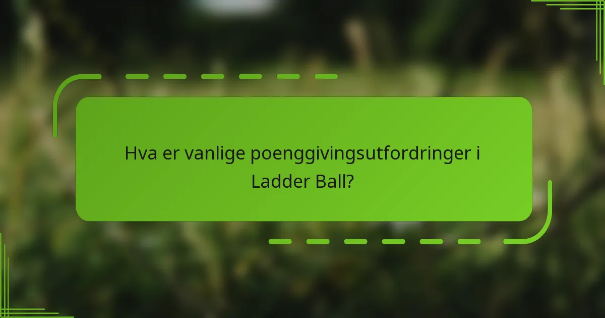 Hva er vanlige poenggivingsutfordringer i Ladder Ball?