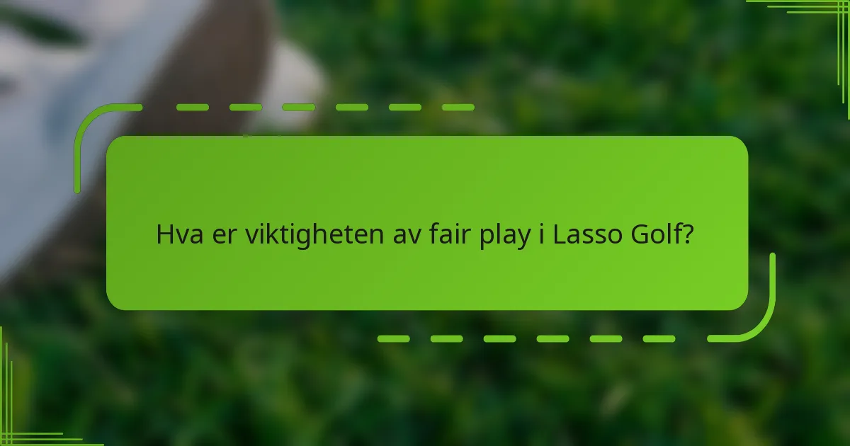Hva er viktigheten av fair play i Lasso Golf?