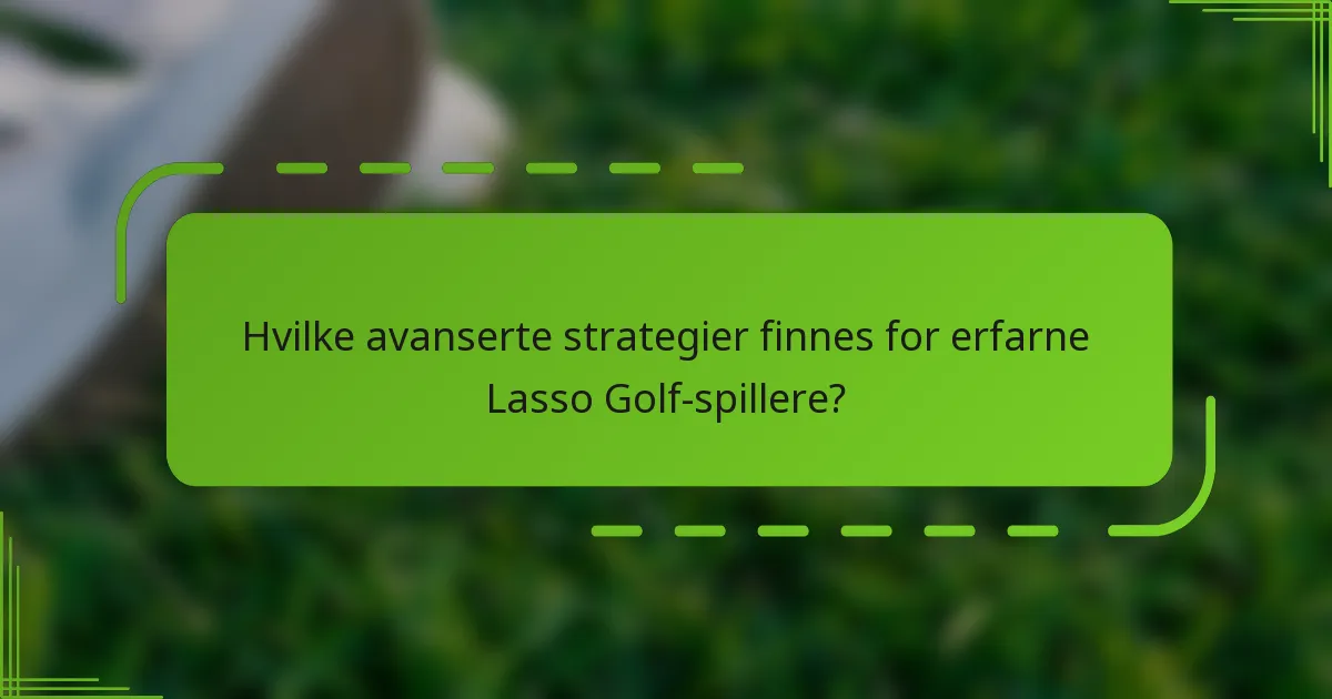 Hvilke avanserte strategier finnes for erfarne Lasso Golf-spillere?