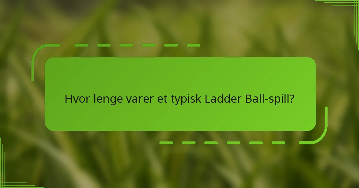 Hvor lenge varer et typisk Ladder Ball-spill?