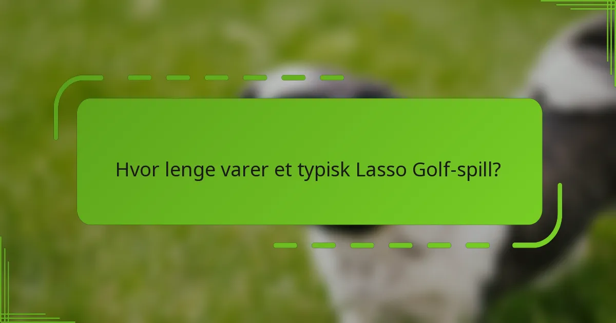Hvor lenge varer et typisk Lasso Golf-spill?