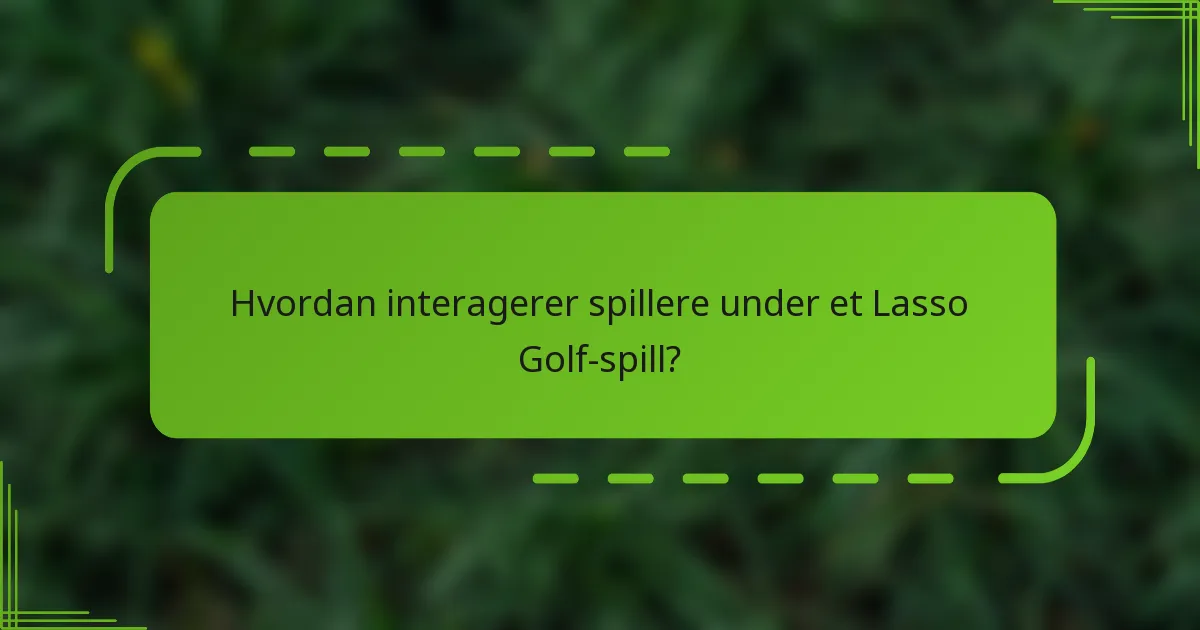 Hvordan interagerer spillere under et Lasso Golf-spill?