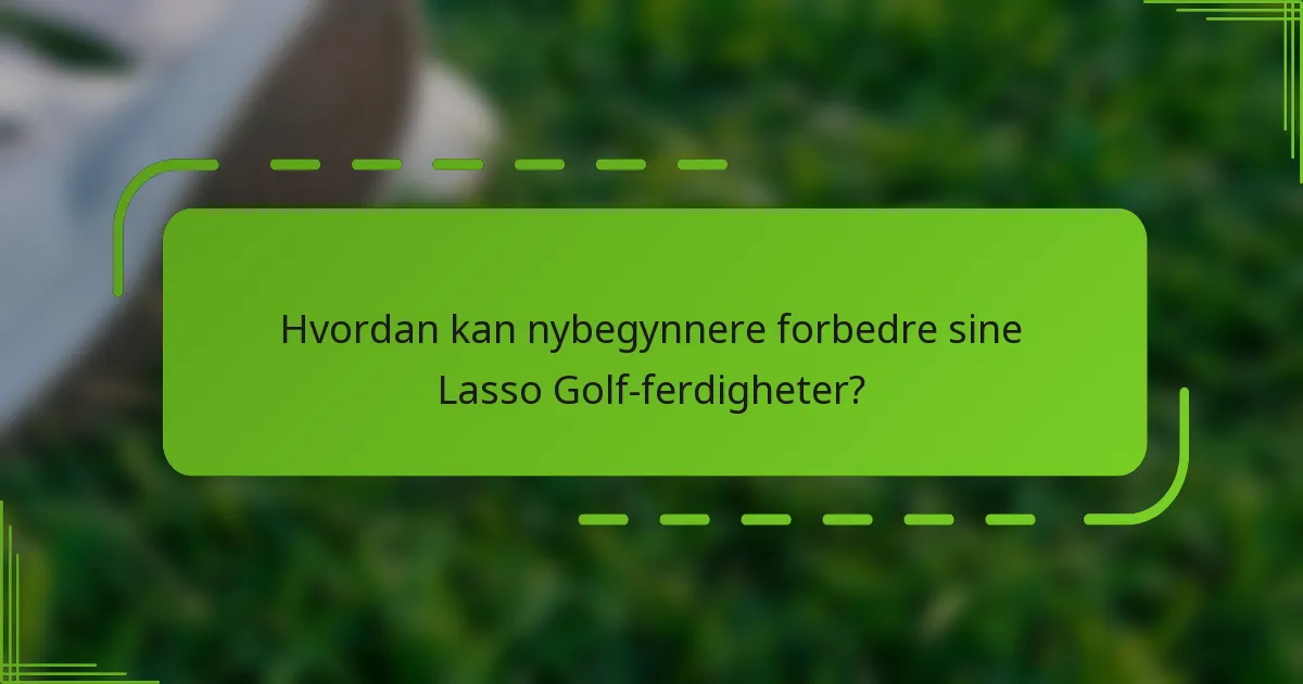 Hvordan kan nybegynnere forbedre sine Lasso Golf-ferdigheter?