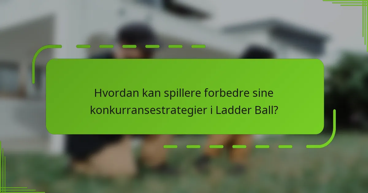 Hvordan kan spillere forbedre sine konkurransestrategier i Ladder Ball?