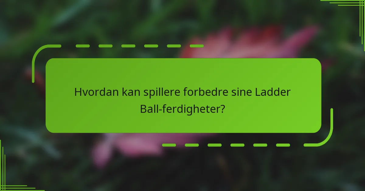 Hvordan kan spillere forbedre sine Ladder Ball-ferdigheter?