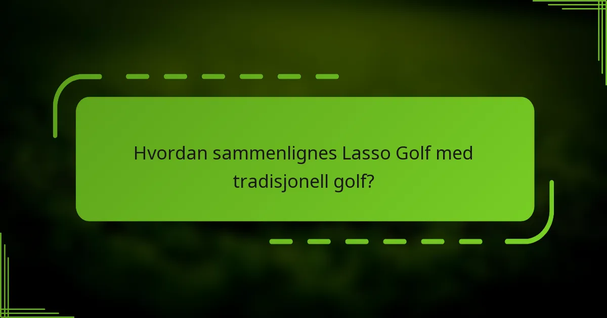 Hvordan sammenlignes Lasso Golf med tradisjonell golf?
