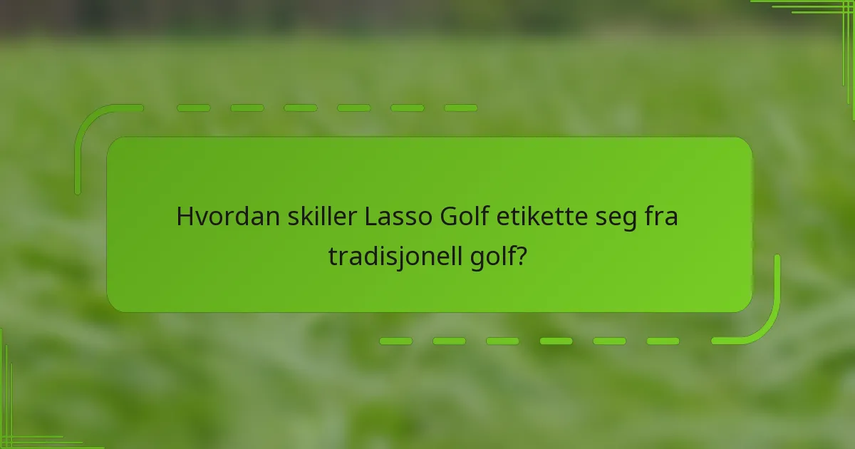 Hvordan skiller Lasso Golf etikette seg fra tradisjonell golf?